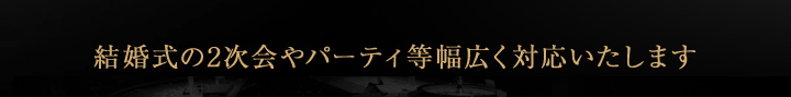 結婚式の2次会やパーティ等幅広く対応いたします